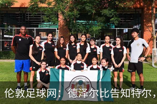 伦敦足球网：德泽尔比告知特尔，他下赛季将会得到重用