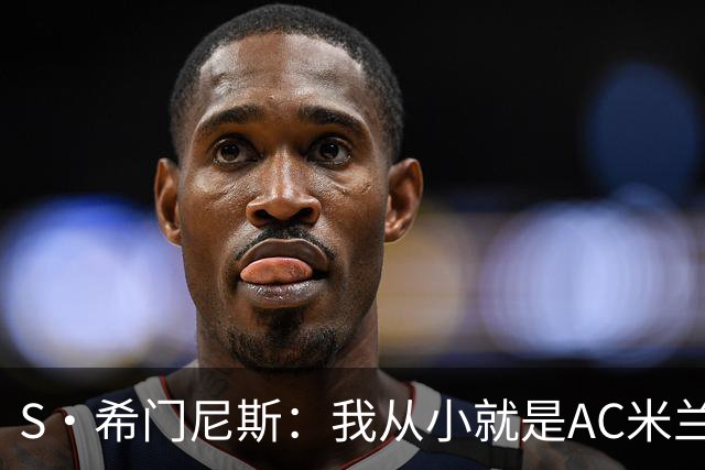 S·希门尼斯：我从小就是AC米兰球迷，对这支俱乐部充满了感激